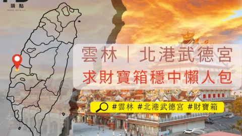 旅遊雲林：北港武德宮求財寶箱一目瞭然流程穩中懶人包！