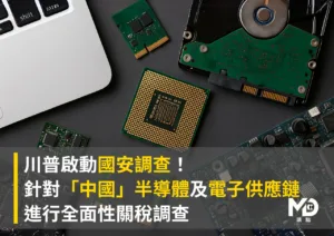 川普啟動國安調查 針對中國半導體及電子供應鏈進行全面性關稅調查