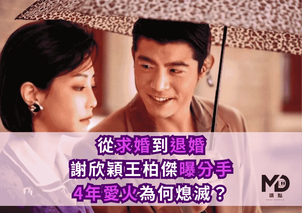 從求婚到退婚!謝欣穎王柏傑曝分手:4年愛火為何熄滅?
