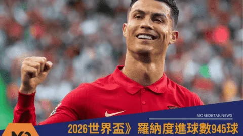 羅納度進球數945球！距千球里程碑僅差55球：葡萄牙主帥力挺續戰2026世界盃