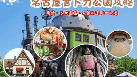 走進宮崎駿夢想世界！名古屋吉卜力公園攻略：票價、５大園區、人氣打卡點一次看！