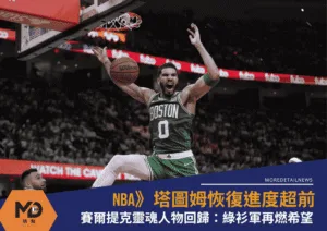 賽爾提克靈魂人物回歸！塔圖姆恢復進度超前：綠衫軍再燃希望