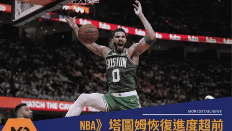 賽爾提克靈魂人物回歸！塔圖姆恢復進度超前：綠衫軍再燃希望