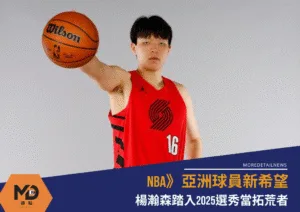NBA》亞洲球員新希望，楊瀚森踏入2025選秀當拓荒者