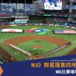 2026經典賽》群星匯集四地開打 WBC比賽場地盤點