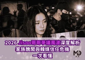 2026 Jisoo哥哥爭議風波深度解析：家族醜聞與韓媒信任危機一次看懂