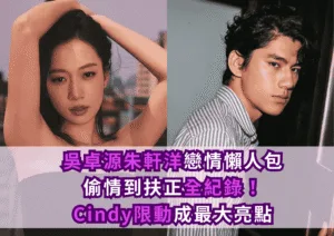 吳卓源朱軒洋戀情懶人包｜從偷情到扶正全紀錄！Cindy限動成最大亮點