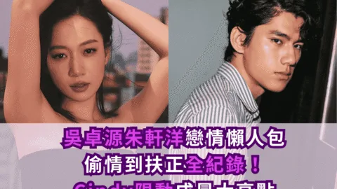 吳卓源朱軒洋戀情懶人包｜從偷情到扶正全紀錄！Cindy限動成最大亮點
