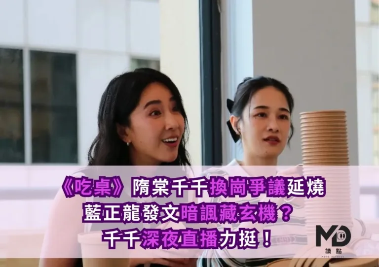 《吃桌》隋棠千千換崗爭議延燒|藍正龍發文暗諷藏玄機?千千深夜直播力挺!