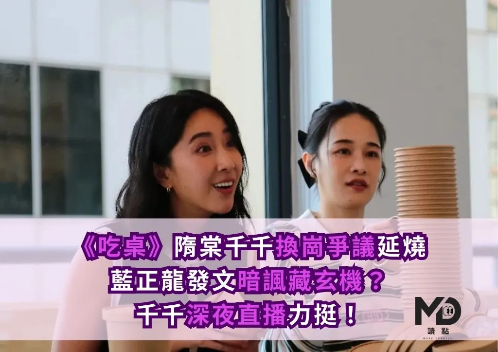 《吃桌》隋棠千千換崗爭議延燒|藍正龍發文暗諷藏玄機?千千深夜直播力挺!